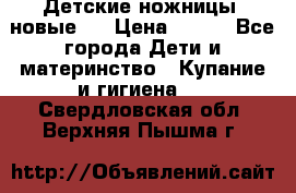 Детские ножницы (новые). › Цена ­ 150 - Все города Дети и материнство » Купание и гигиена   . Свердловская обл.,Верхняя Пышма г.
